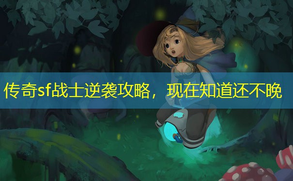 传奇sf战士逆袭攻略，现在知道还不晚