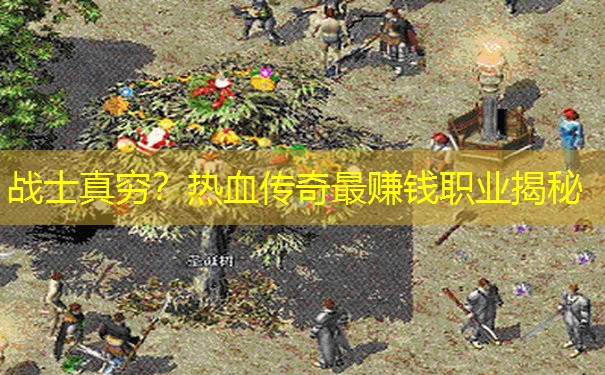 战士真穷?热血传奇最赚钱职业揭秘 战士真穷?热血传奇最赚钱职业揭秘