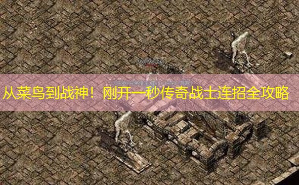 从菜鸟到战神!刚开一秒传奇战士连招全攻略