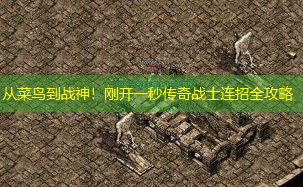 从菜鸟到战神!刚开一秒传奇战士连招全攻略 从菜鸟到战神!刚开一秒传奇战士连招全攻略