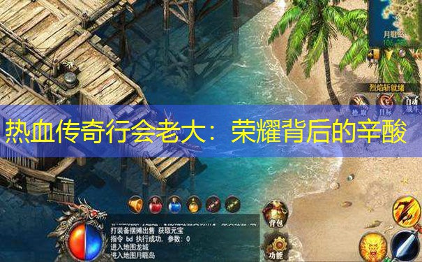 热血传奇行会老大:荣耀背后的辛酸 热血传奇行会老大:荣耀背后的辛酸