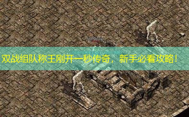 双战组队称王刚开一秒传奇，新手必看攻略！