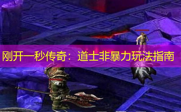 刚开一秒传奇:道士非暴力玩法指南 刚开一秒传奇:道士非暴力玩法指南