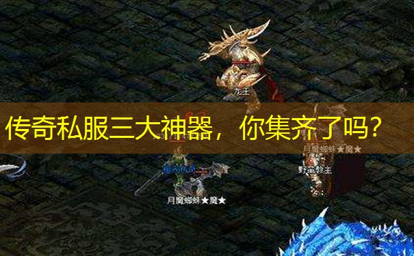传奇私服三大神器,你集齐了吗? 传奇私服三大神器,你集齐了吗?