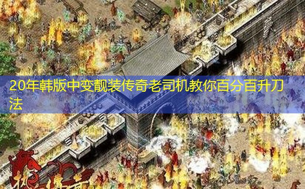 20年韩版中变靓装传奇老司机教你百分百升刀法