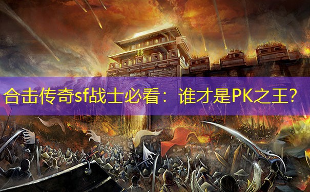 合击传奇sf战士必看：谁才是PK之王？