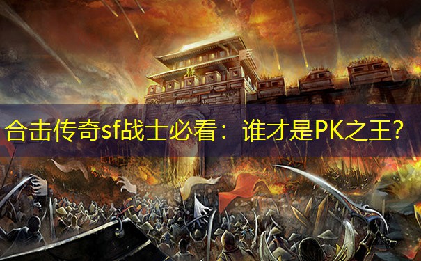 合击传奇sf战士必看：谁才是PK之王？