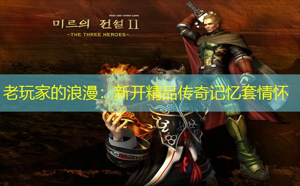 老玩家的浪漫:新开精品传奇记忆套情怀