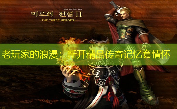 老玩家的浪漫：新开精品传奇记忆套情怀