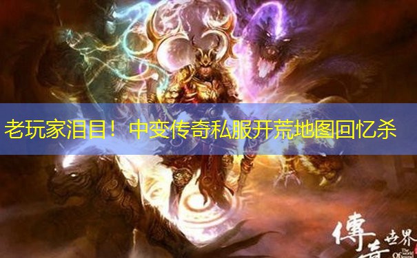 老玩家泪目！中变传奇私服开荒地图回忆杀
