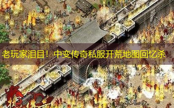老玩家泪目！中变传奇私服开荒地图回忆杀