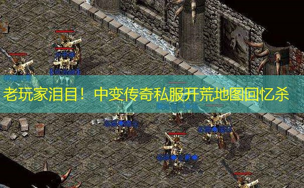 老玩家泪目！中变传奇私服开荒地图回忆杀