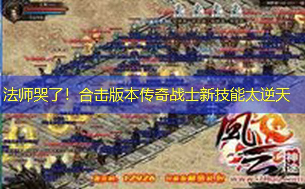 法师哭了！合击版本传奇战士新技能太逆天