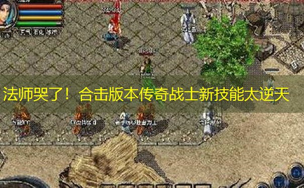法师哭了！合击版本传奇战士新技能太逆天
