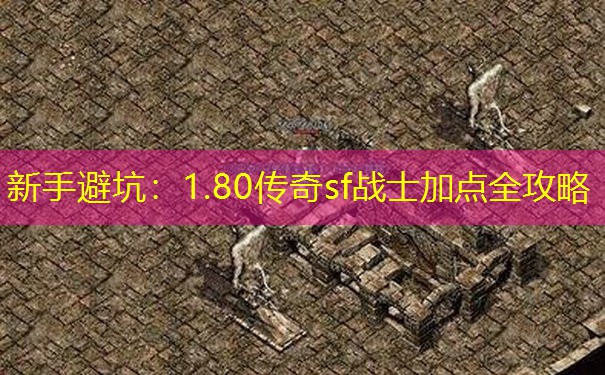 新手避坑:1.80传奇sf战士加点全攻略