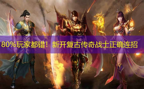 80%玩家都错!新开复古传奇战士正确连招