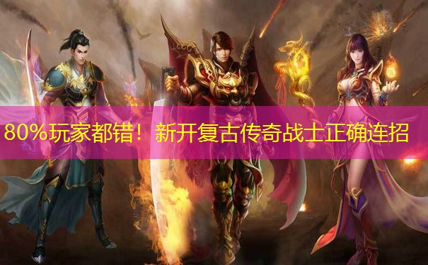 80%玩家都错！新开复古传奇战士正确连招