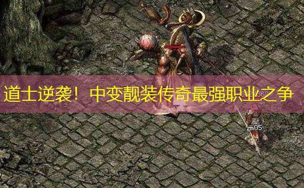 道士逆袭!中变靓装传奇最强职业之争