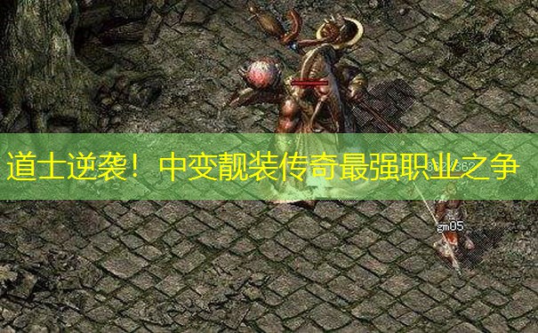 道士逆袭！中变靓装传奇最强职业之争