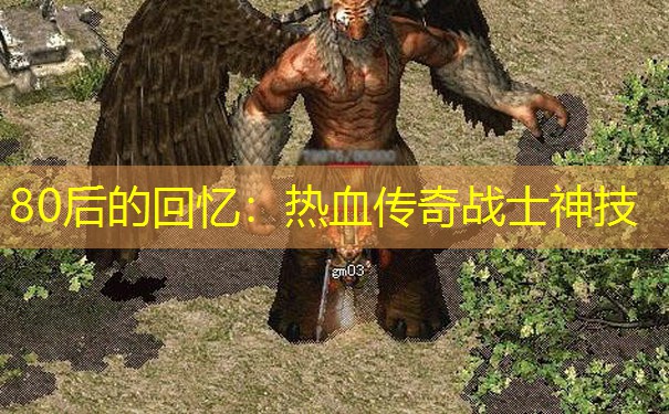 80后的回忆：热血传奇战士神技