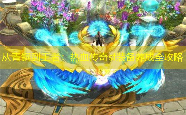 从青铜到王者:热血传奇sf装备养成全攻略