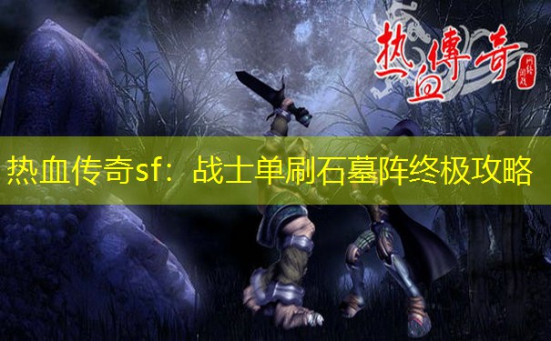 热血传奇sf：战士单刷石墓阵终极攻略