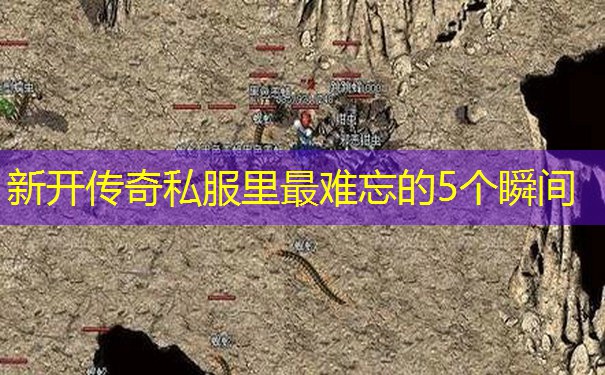 新开传奇私服里最难忘的5个瞬间