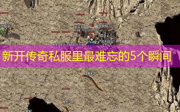 新开传奇私服里最难忘的5个瞬间