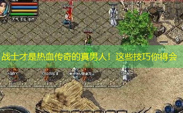 战士才是热血传奇的真男人！这些技巧你得会
