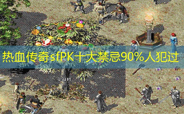 热血传奇sfPK十大禁忌90%人犯过