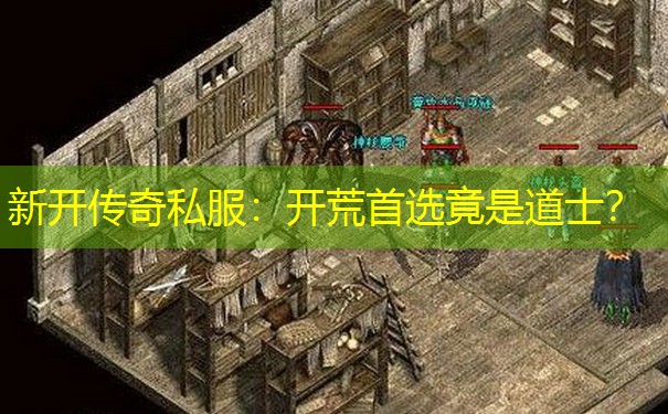 新开传奇私服：开荒首选竟是道士？