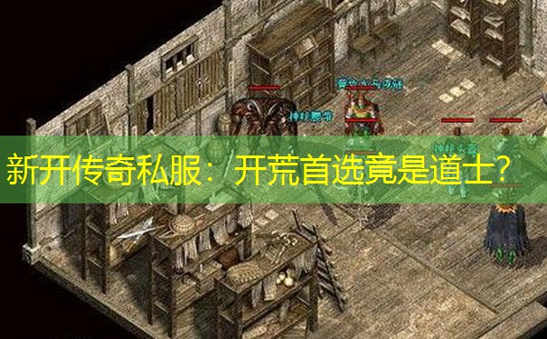 新开传奇私服：开荒首选竟是道士？