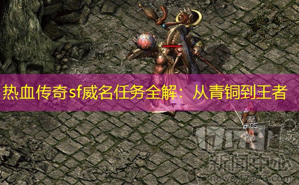 热血传奇sf威名任务全解：从青铜到王者