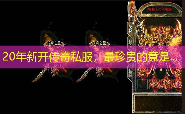 20年新开传奇私服,最珍贵的竟是... 20年新开传奇私服,最珍贵的竟是...