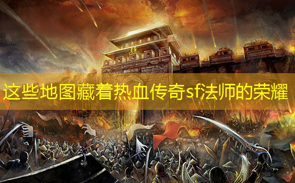 这些地图藏着热血传奇sf法师的荣耀 这些地图藏着热血传奇sf法师的荣耀