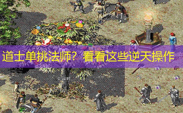 道士单挑法师?看看这些逆天操作 道士单挑法师?看看这些逆天操作