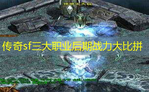 传奇sf三大职业后期战力大比拼 传奇sf三大职业后期战力大比拼